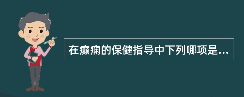 在癫痫的保健指导中下列哪项是错误的（）。