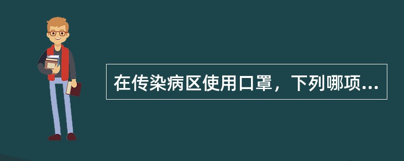 在传染病区使用口罩，下列哪项是正确的（）