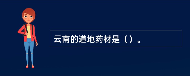 云南的道地药材是（）。