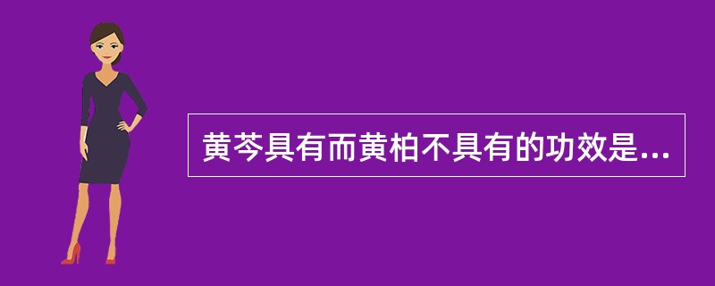 黄芩具有而黄柏不具有的功效是：（）。