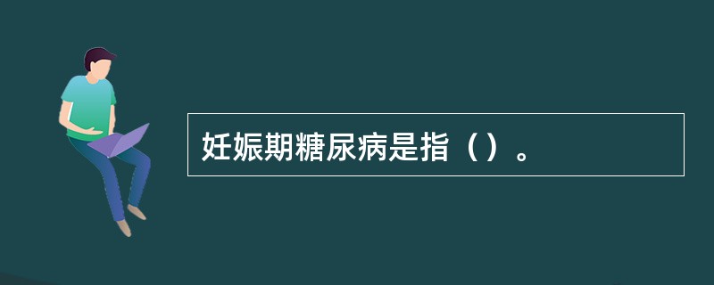 妊娠期糖尿病是指（）。