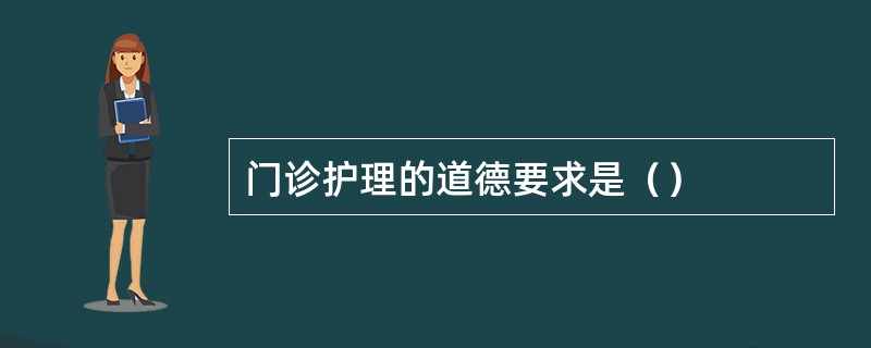 门诊护理的道德要求是（）
