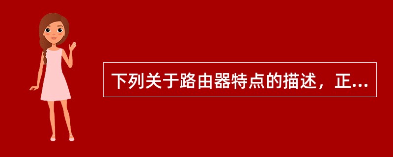 下列关于路由器特点的描述，正确的是（）。