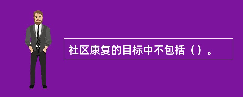 社区康复的目标中不包括（）。