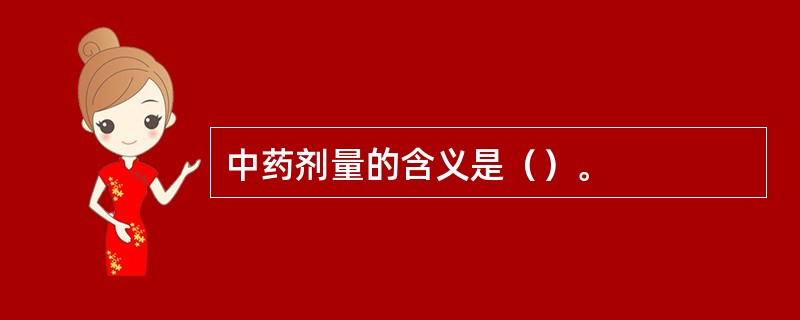 中药剂量的含义是（）。