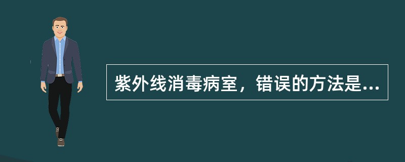 紫外线消毒病室，错误的方法是（）