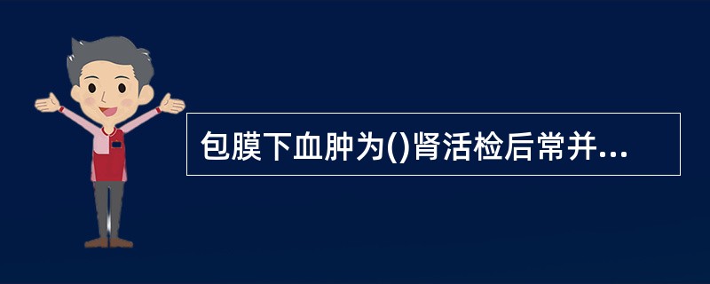 包膜下血肿为()肾活检后常并发的血肿为()肾挫伤是()严重肾损伤是()肾周血肿为