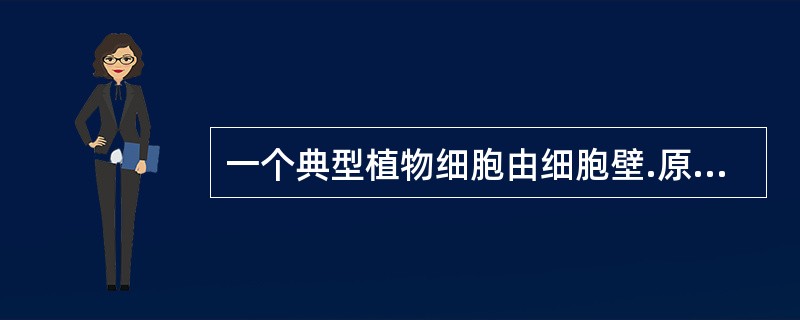 一个典型植物细胞由细胞壁.原生质体以及细胞后含物和生理活性物质组成。进行光合作用