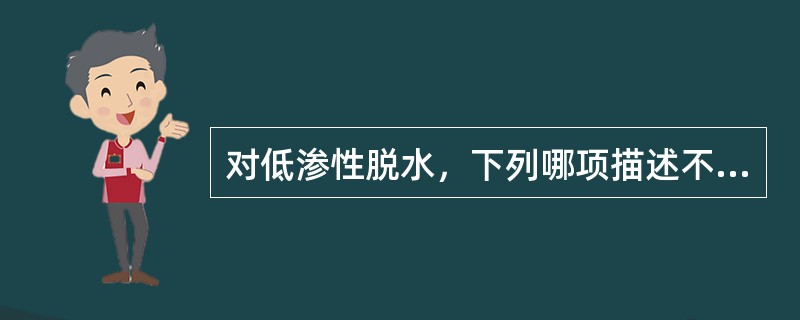 对低渗性脱水，下列哪项描述不正确（）。