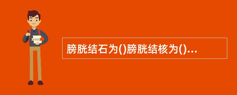 膀胱结石为()膀胱结核为()神经源性膀胱为()膀胱肿瘤为()脐尿管肿瘤为()