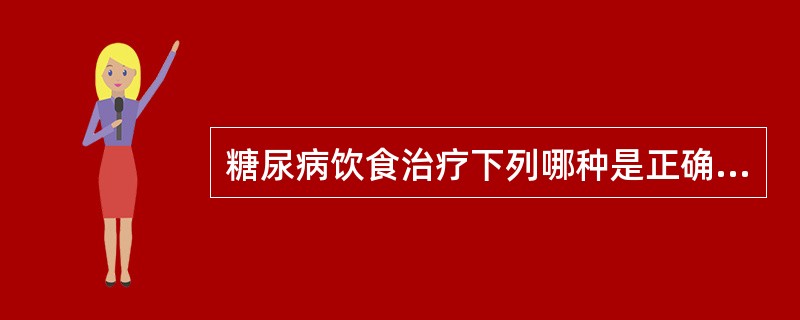 糖尿病饮食治疗下列哪种是正确的（）。