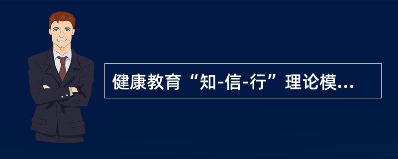 健康教育“知-信-行”理论模式是（）。