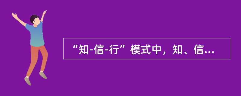 “知-信-行”模式中，知、信、行的关系是（）。