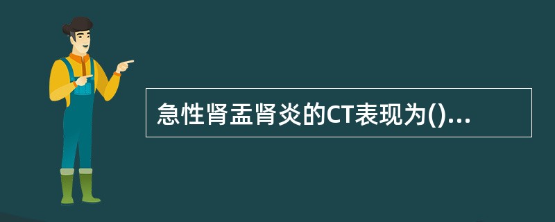 急性肾盂肾炎的CT表现为()肾盂积脓的CT表现为()肾脓肿的CT表现为()肾周脓