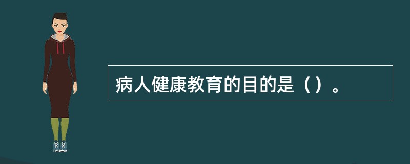 病人健康教育的目的是（）。