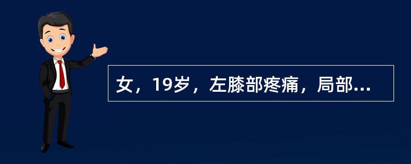 女，19岁，左膝部疼痛，局部肿胀3月余，夜间疼痛加重，结合影像学检查，最可能的诊