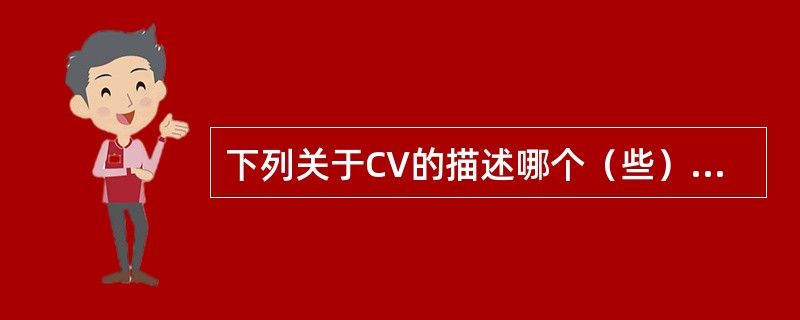 下列关于CV的描述哪个（些）是不正确的？（）