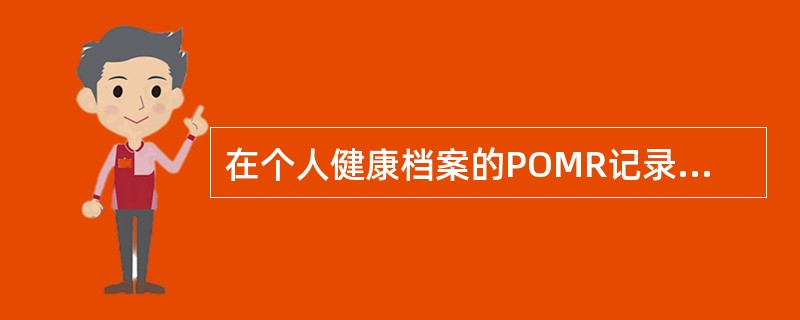 在个人健康档案的POMR记录中，其病历记录内容是（）。