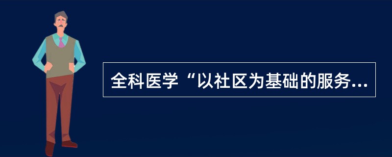 全科医学“以社区为基础的服务”的含义是（）。