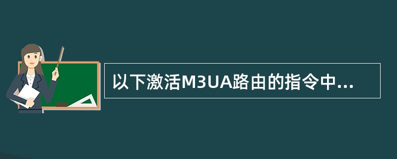 以下激活M3UA路由的指令中，正确的是（）