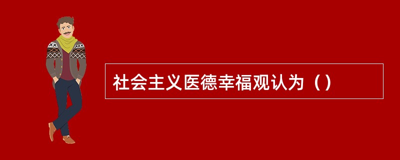 社会主义医德幸福观认为（）