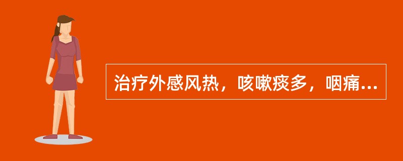 治疗外感风热，咳嗽痰多，咽痛音哑，胸闷不舒者，应首选：（）。