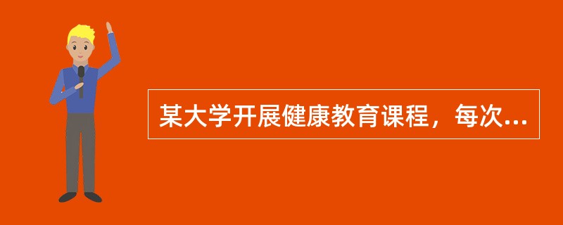 某大学开展健康教育课程，每次上课前，老师都要提出一个问题，要求学生立即作出回答，