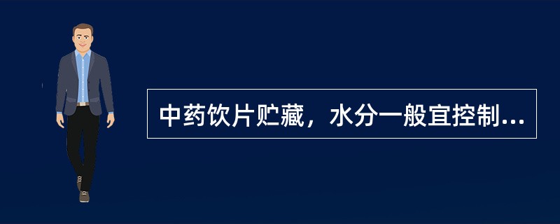 中药饮片贮藏，水分一般宜控制在（）。