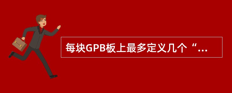 每块GPB板上最多定义几个“IP Access Host GPB”（）