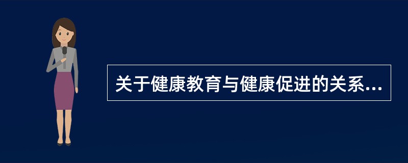 关于健康教育与健康促进的关系的叙述，正确的是（）