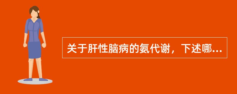 关于肝性脑病的氨代谢，下述哪项不正确（）。