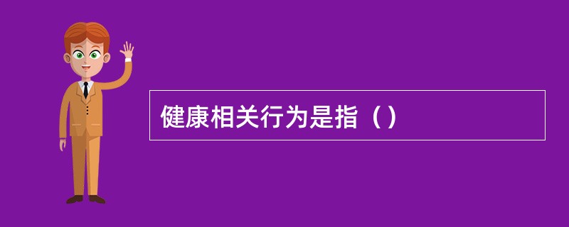 健康相关行为是指（）