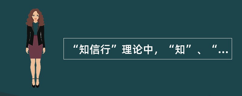 “知信行”理论中，“知”、“信”、“行”三者之间的关系是（）