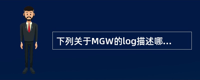 下列关于MGW的log描述哪个（些）是不正确的？（）