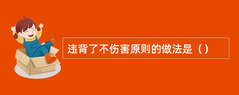 违背了不伤害原则的做法是（）