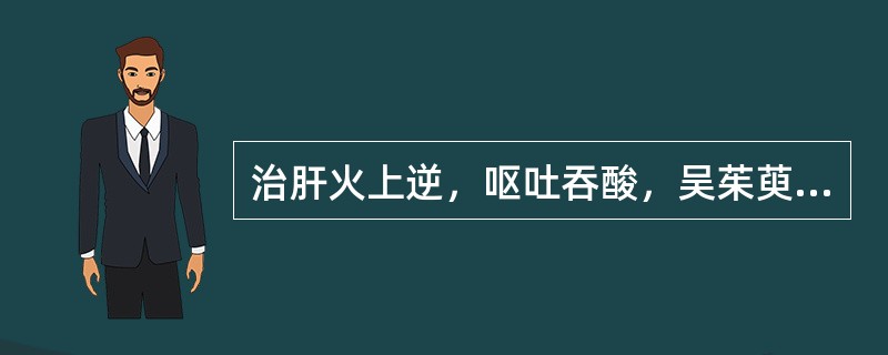 治肝火上逆，呕吐吞酸，吴茱萸常配：（）。