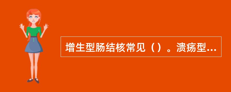 增生型肠结核常见（）。溃疡型肠结核常见（）。