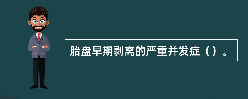 胎盘早期剥离的严重并发症（）。