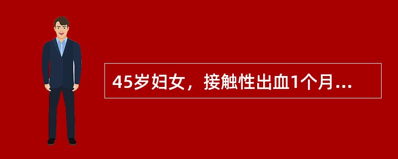 45岁妇女，接触性出血1个月，月经规律，妇查：宫颈重度糜烂，宫体后倾，大小正常，