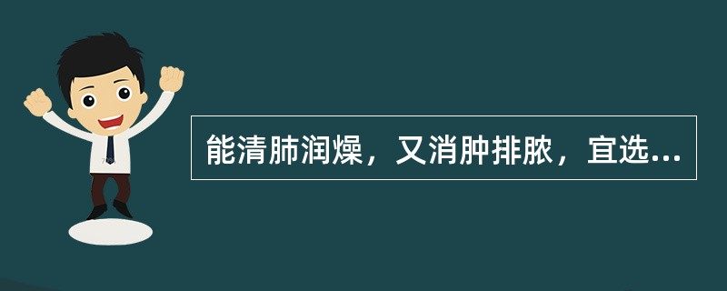 能清肺润燥，又消肿排脓，宜选（）。