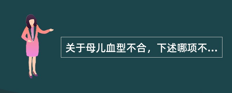 关于母儿血型不合，下述哪项不正确（）。