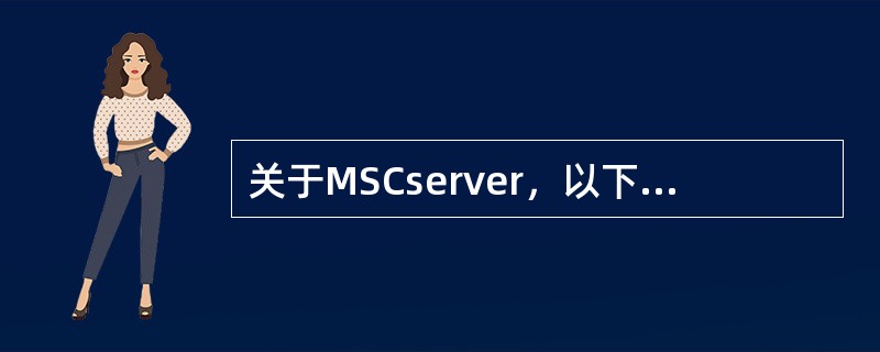 关于MSCserver，以下说法错误的是（）