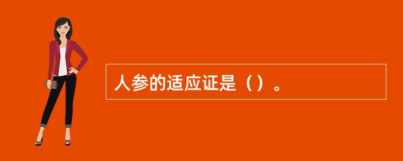 人参的适应证是（）。