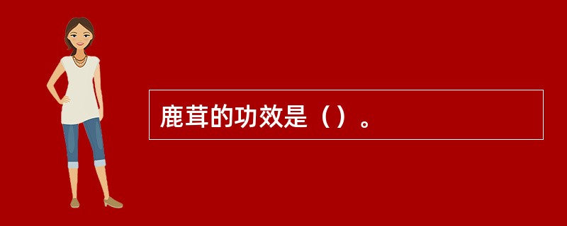 鹿茸的功效是（）。