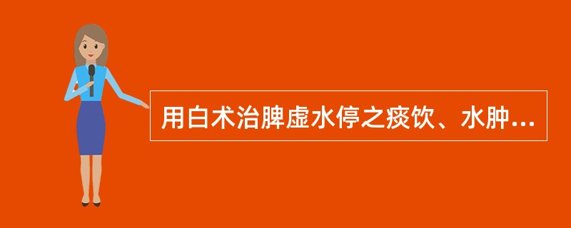 用白术治脾虚水停之痰饮、水肿、小便小利，是取其什么功效（）。