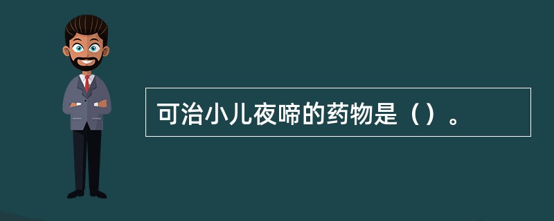 可治小儿夜啼的药物是（）。