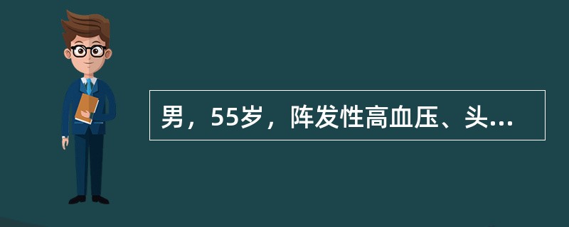 男，55岁，阵发性高血压、头痛、心悸、多汗、皮肤苍白，24小时VMA定量测定高于