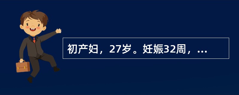 初产妇，27岁。妊娠32周，阴道少量流血及规律腹痛2小时。肛门检查：宫颈管消失，