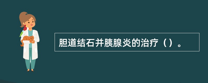 胆道结石并胰腺炎的治疗（）。