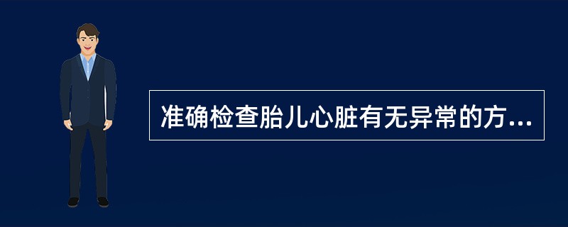 准确检查胎儿心脏有无异常的方法为（）。对胎儿危险性最大的检查手段为（）。最常应用